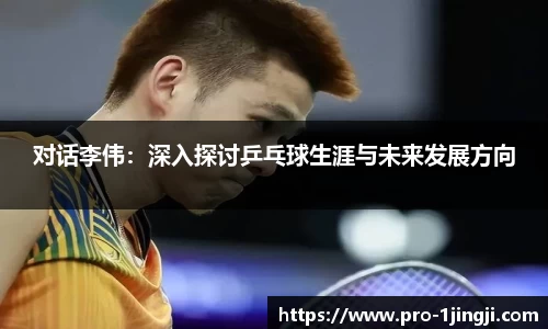 对话李伟：深入探讨乒乓球生涯与未来发展方向