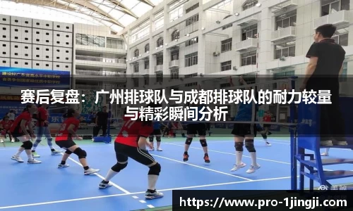 赛后复盘：广州排球队与成都排球队的耐力较量与精彩瞬间分析
